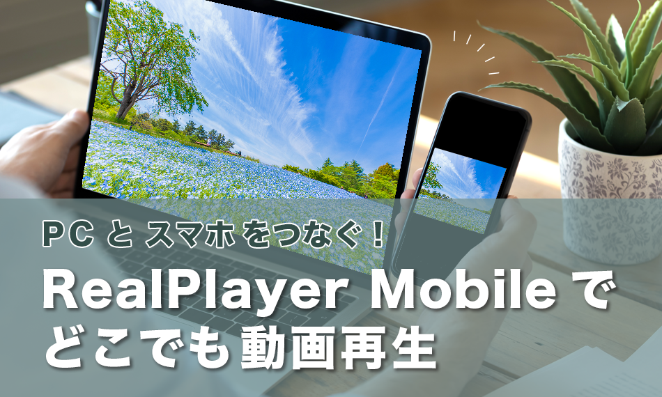 PCとスマホをつなぐ！RealPlayer Mobileでどこでも動画再生