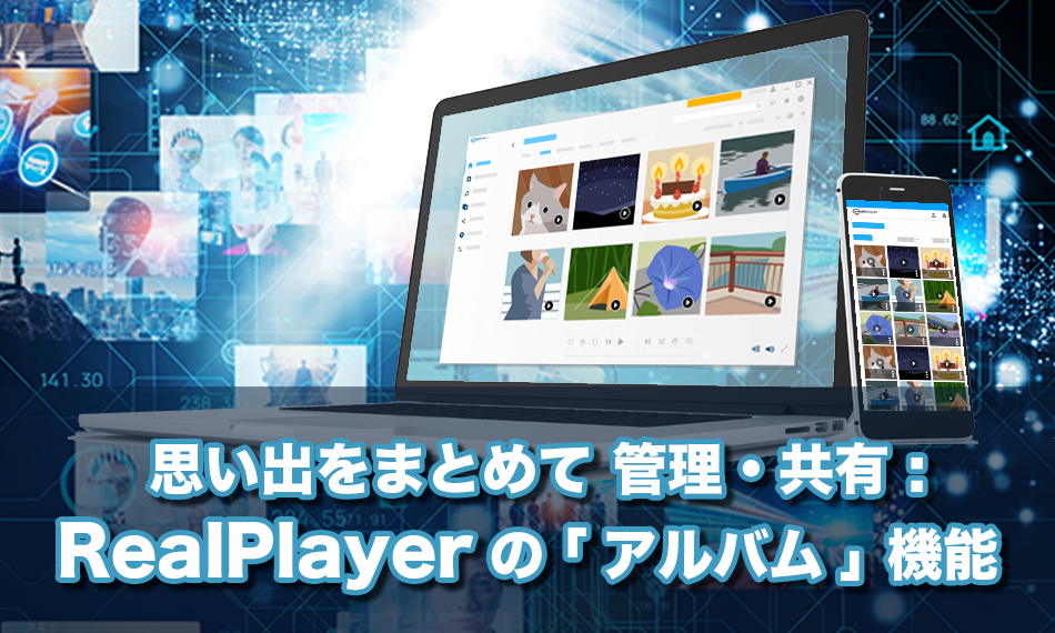 思い出をまとめて管理・共有 : RealPlayer の「アルバム」機能