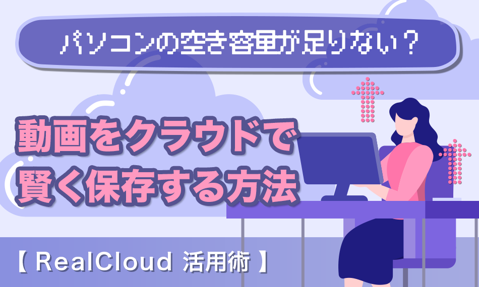 パソコンの空き容量が足りない？動画をクラウドで賢く保存する方法【RealCloud活用術】