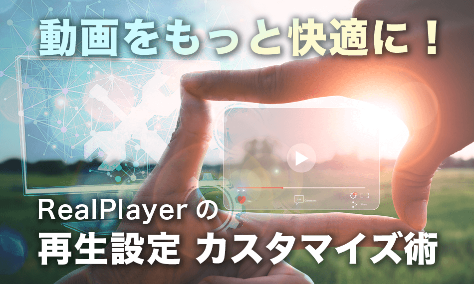 動画をもっと快適に！ RealPlayer の再生設定カスタマイズ術